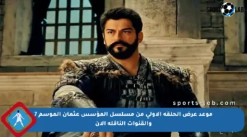 موعد عرض الحلقة الأولى من مسلسل المؤسس عثمان الموسم 7 والقنوات الناقلة الآن